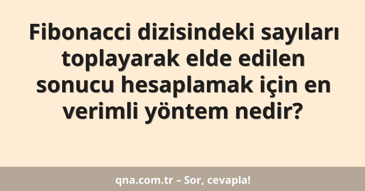 Fibonacci dizisindeki sayıları toplayarak elde edilen sonucu hesaplamak için en verimli yöntem nedir?