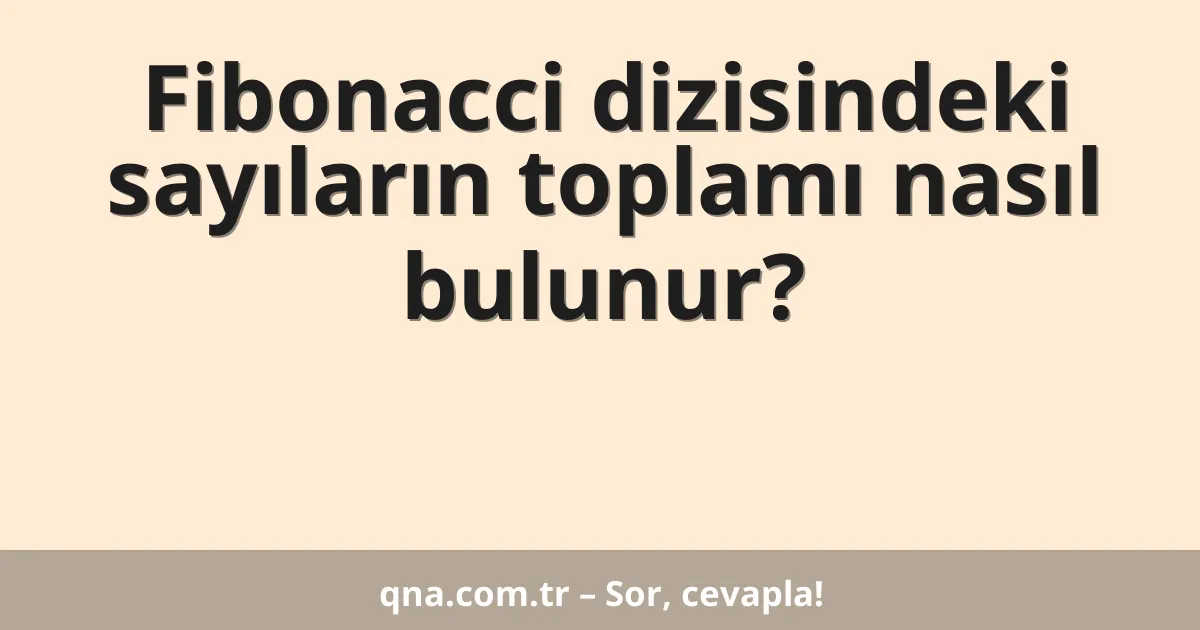 Fibonacci dizisindeki sayıların toplamı nasıl bulunur?