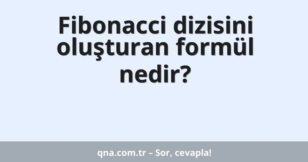 Fibonacci dizisini oluşturan formül nedir?