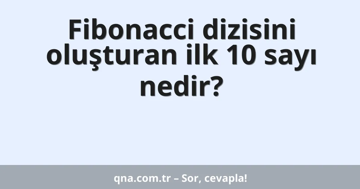Fibonacci dizisini oluşturan ilk 10 sayı nedir?