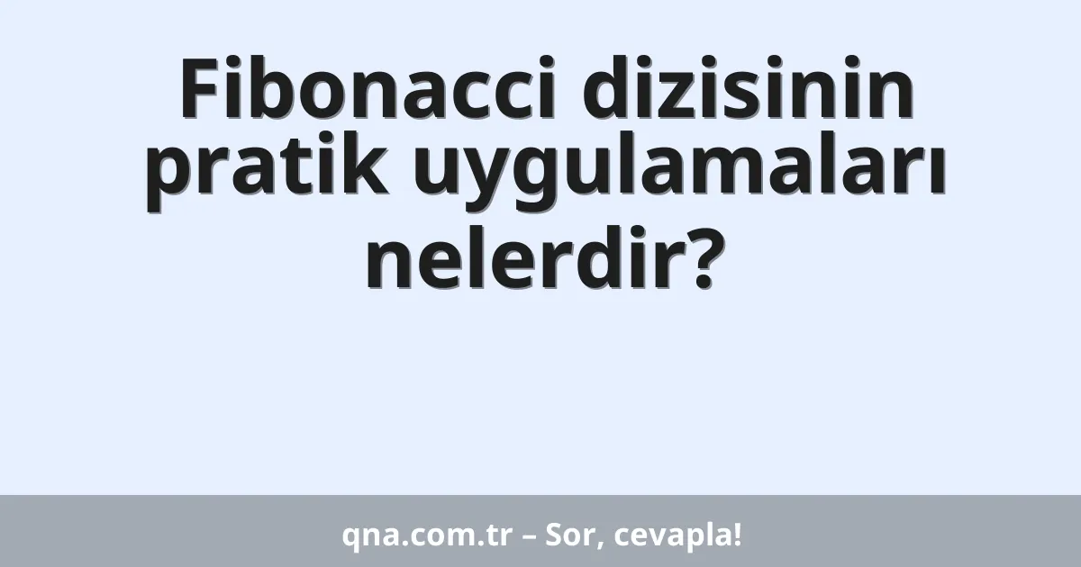 Fibonacci dizisinin pratik uygulamaları nelerdir?