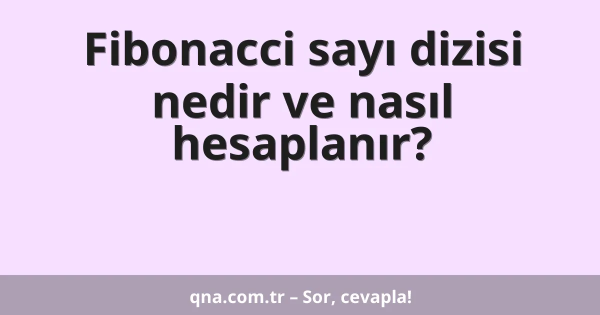 Fibonacci sayı dizisi nedir ve nasıl hesaplanır?