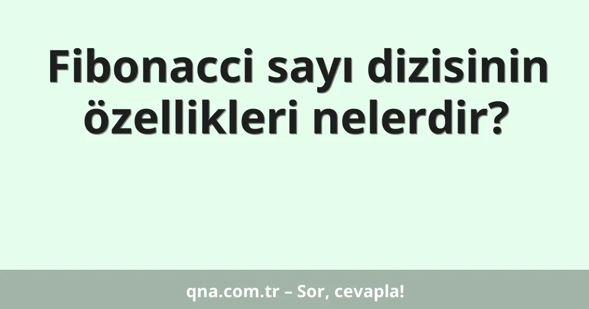 Fibonacci sayı dizisinin özellikleri nelerdir?