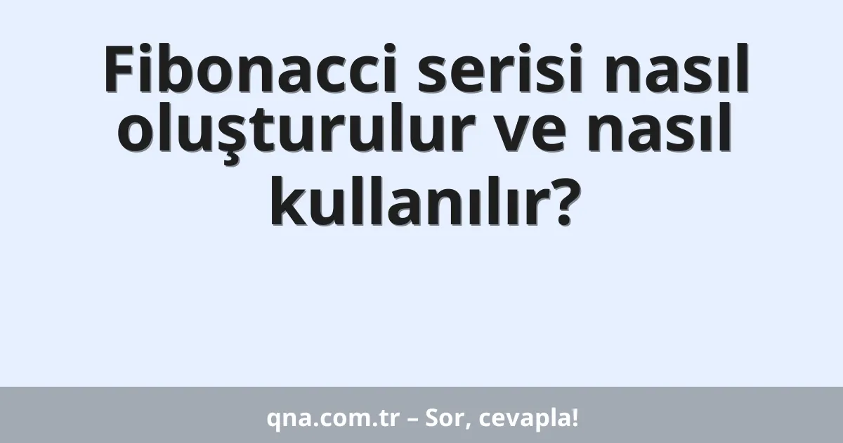 Fibonacci serisi nasıl oluşturulur ve nasıl kullanılır?