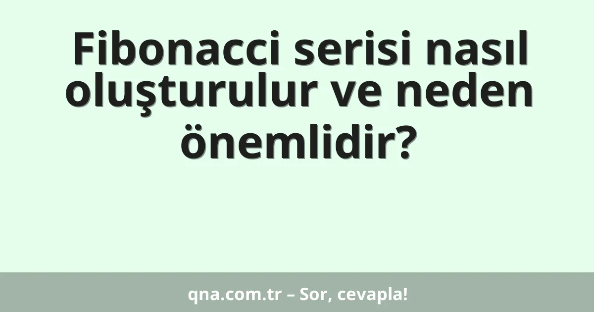 Fibonacci serisi nasıl oluşturulur ve neden önemlidir?
