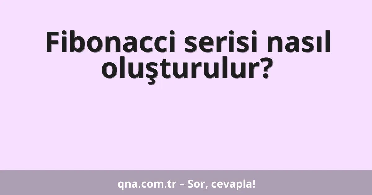 Fibonacci serisi nasıl oluşturulur?