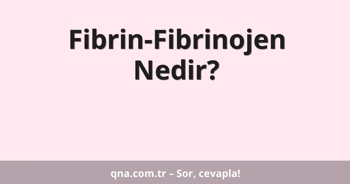 Fibrin-Fibrinojen Nedir?