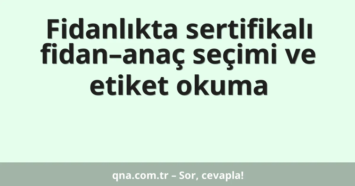 Fidanlıkta sertifikalı fidan–anaç seçimi ve etiket okuma
