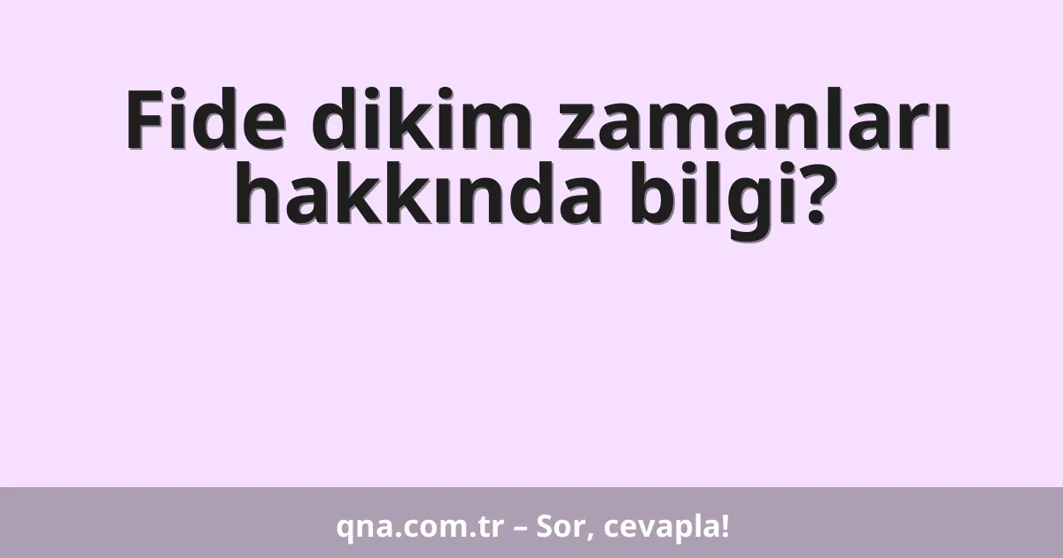 Fide dikim zamanları hakkında bilgi?