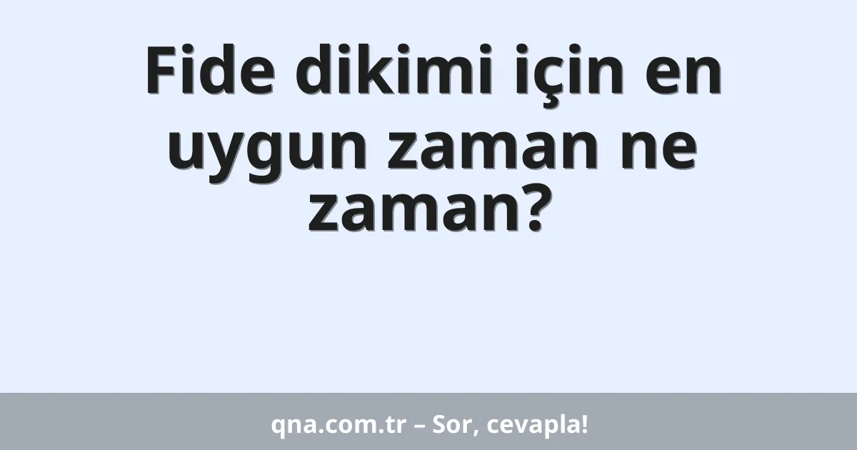 Fide dikimi için en uygun zaman ne zaman?