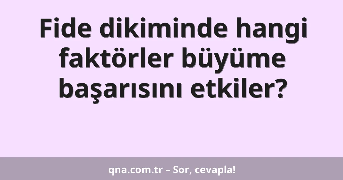 Fide dikiminde hangi faktörler büyüme başarısını etkiler?