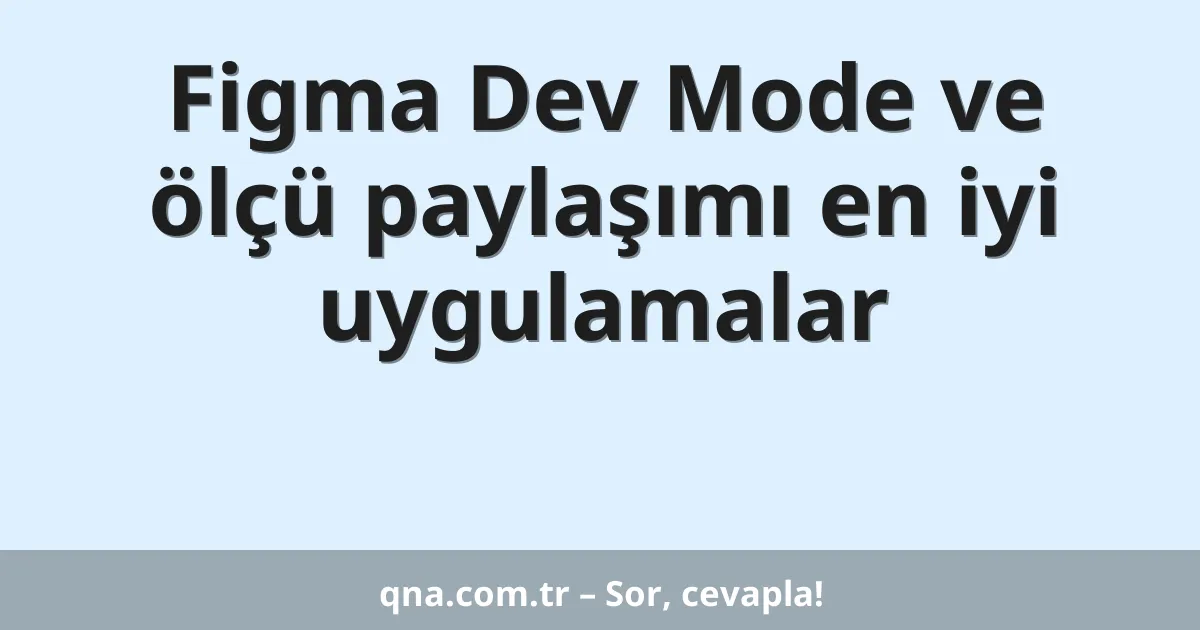 Figma Dev Mode ve ölçü paylaşımı en iyi uygulamalar