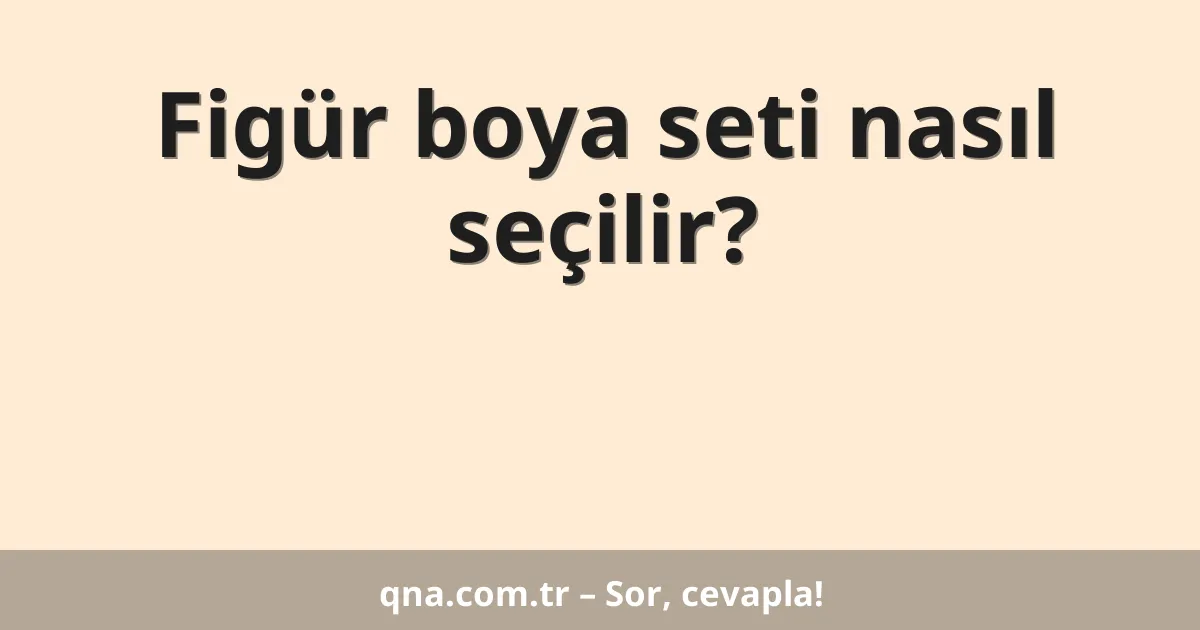 Figür boya seti nasıl seçilir?