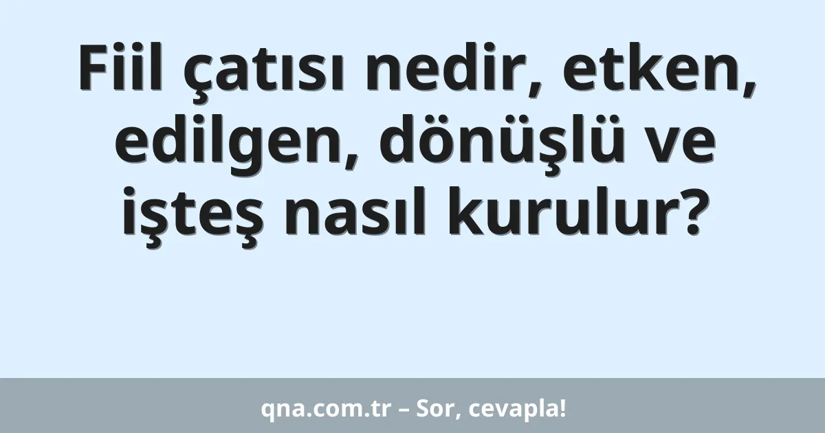 Fiil çatısı nedir, etken, edilgen, dönüşlü ve işteş nasıl kurulur?