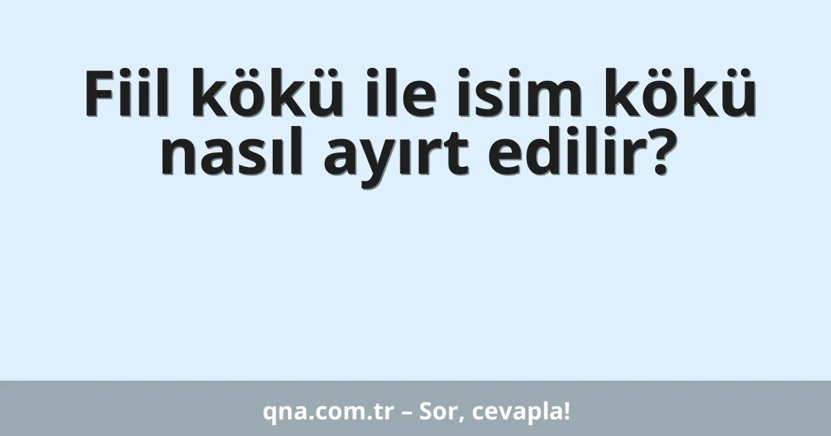 Fiil kökü ile isim kökü nasıl ayırt edilir?