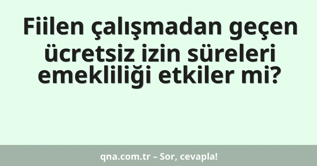 Fiilen çalışmadan geçen ücretsiz izin süreleri emekliliği etkiler mi?