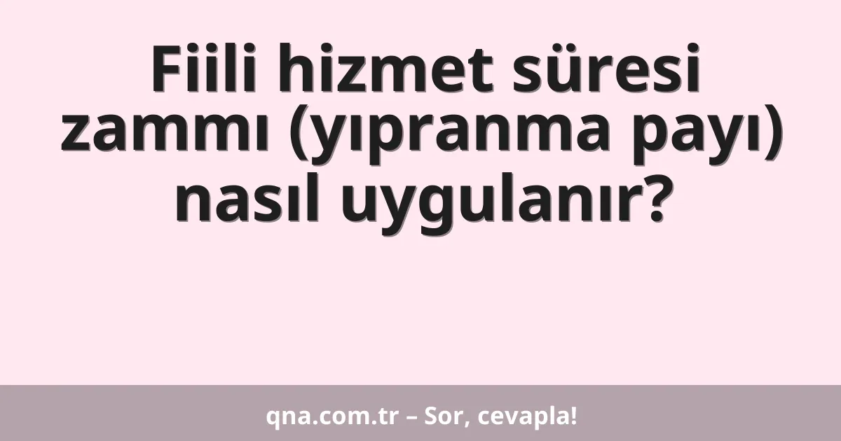 Fiili hizmet süresi zammı (yıpranma payı) nasıl uygulanır?