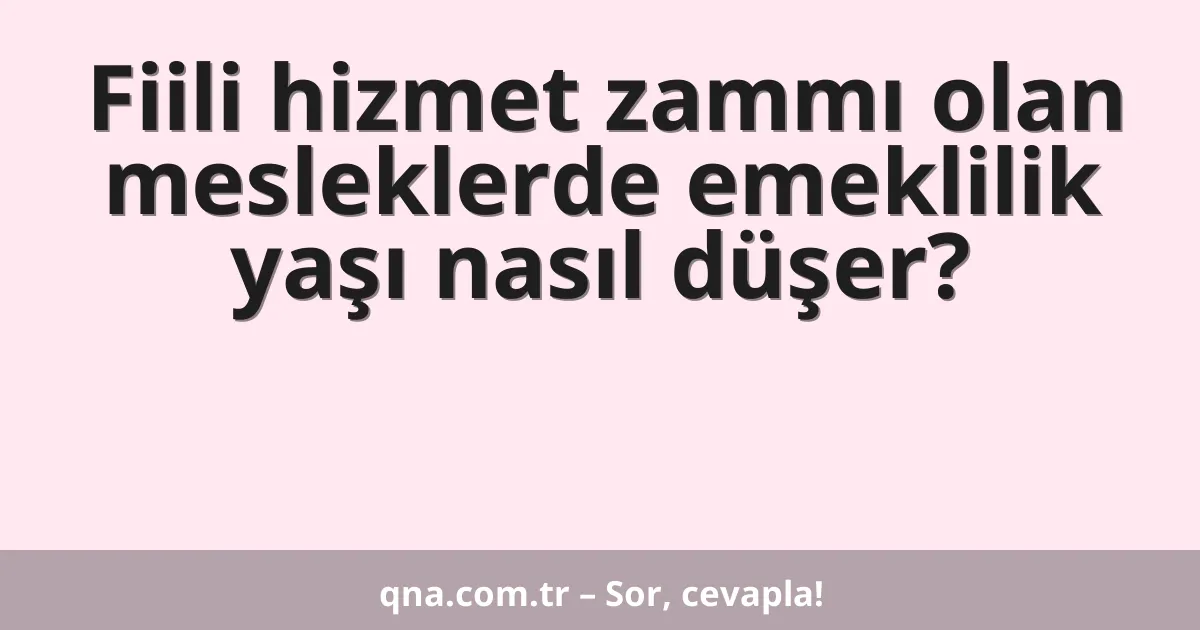Fiili hizmet zammı olan mesleklerde emeklilik yaşı nasıl düşer?