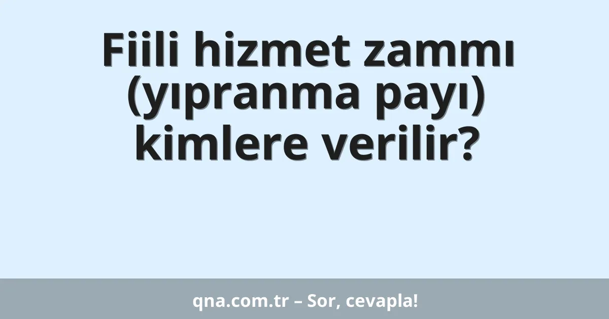 Fiili hizmet zammı (yıpranma payı) kimlere verilir?