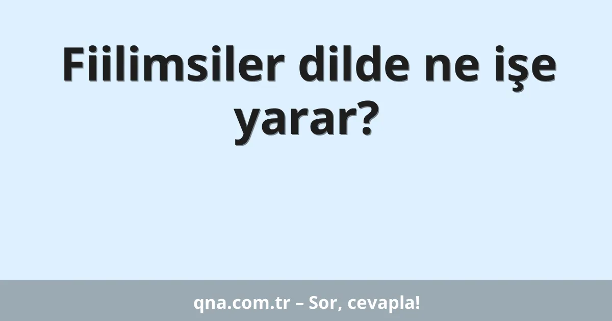 Fiilimsiler dilde ne işe yarar?