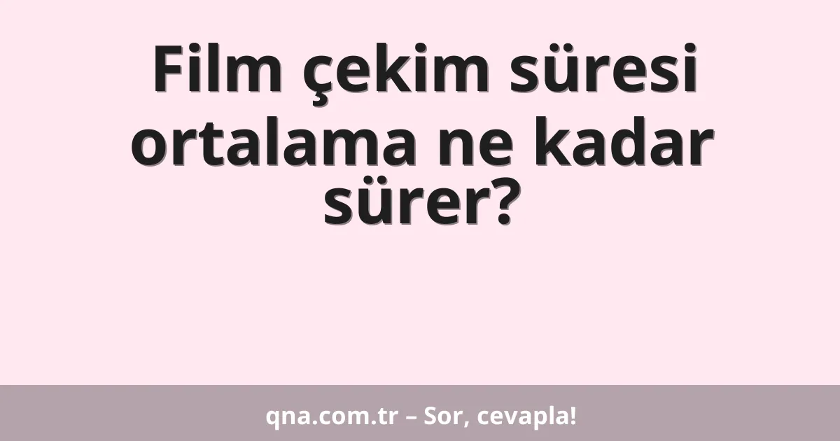 Film çekim süresi ortalama ne kadar sürer?