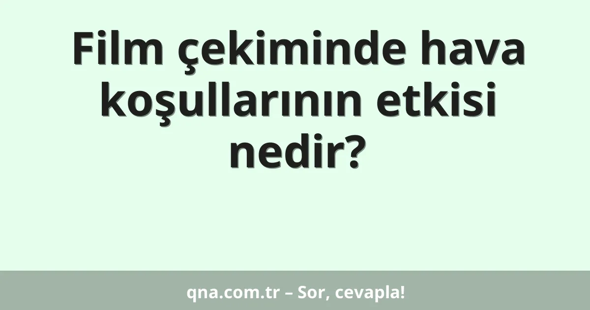 Film çekiminde hava koşullarının etkisi nedir?