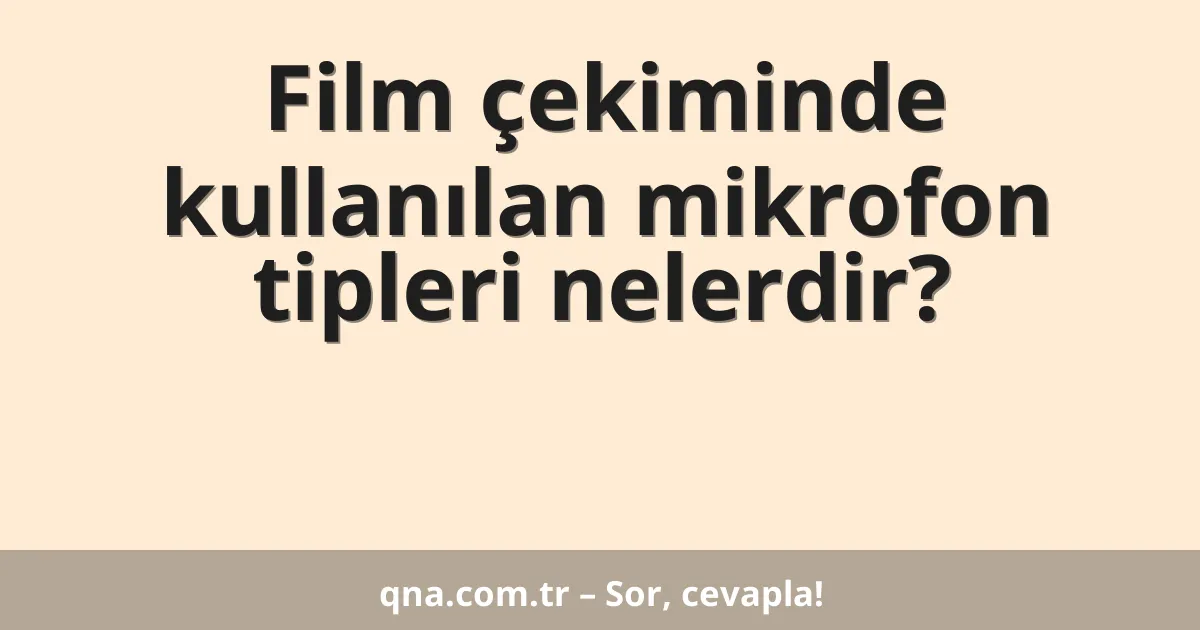 Film çekiminde kullanılan mikrofon tipleri nelerdir?