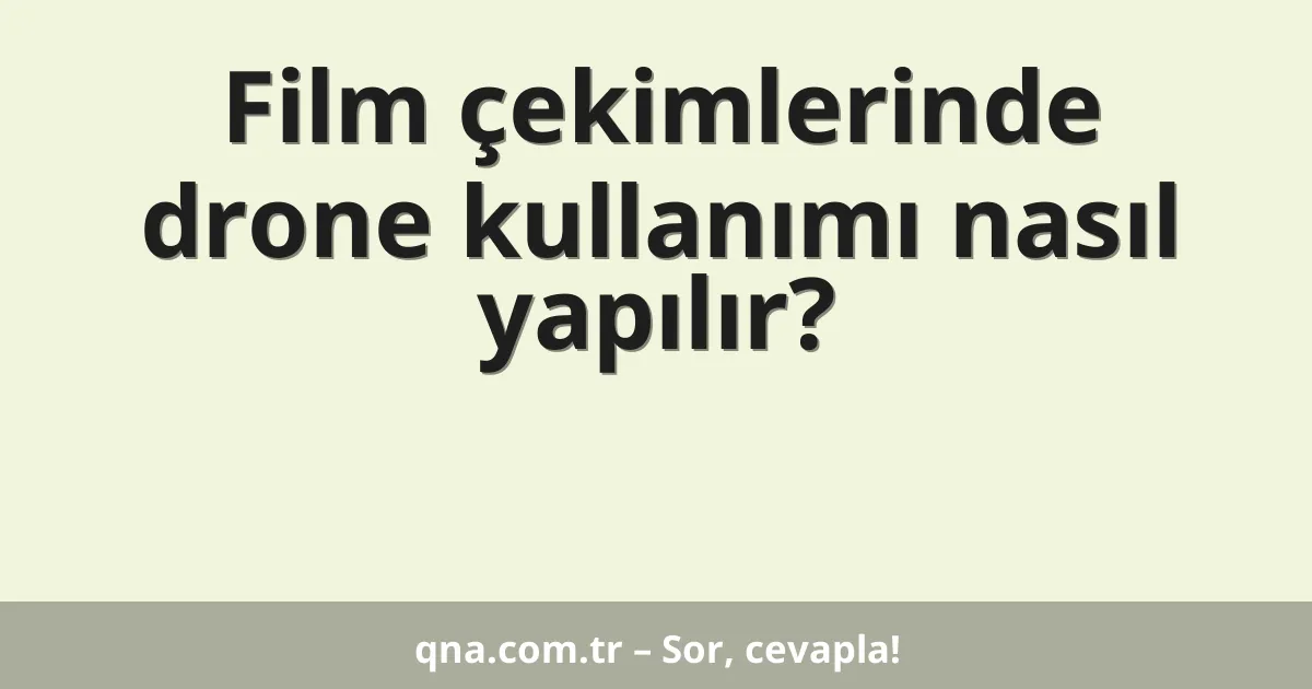 Film çekimlerinde drone kullanımı nasıl yapılır?