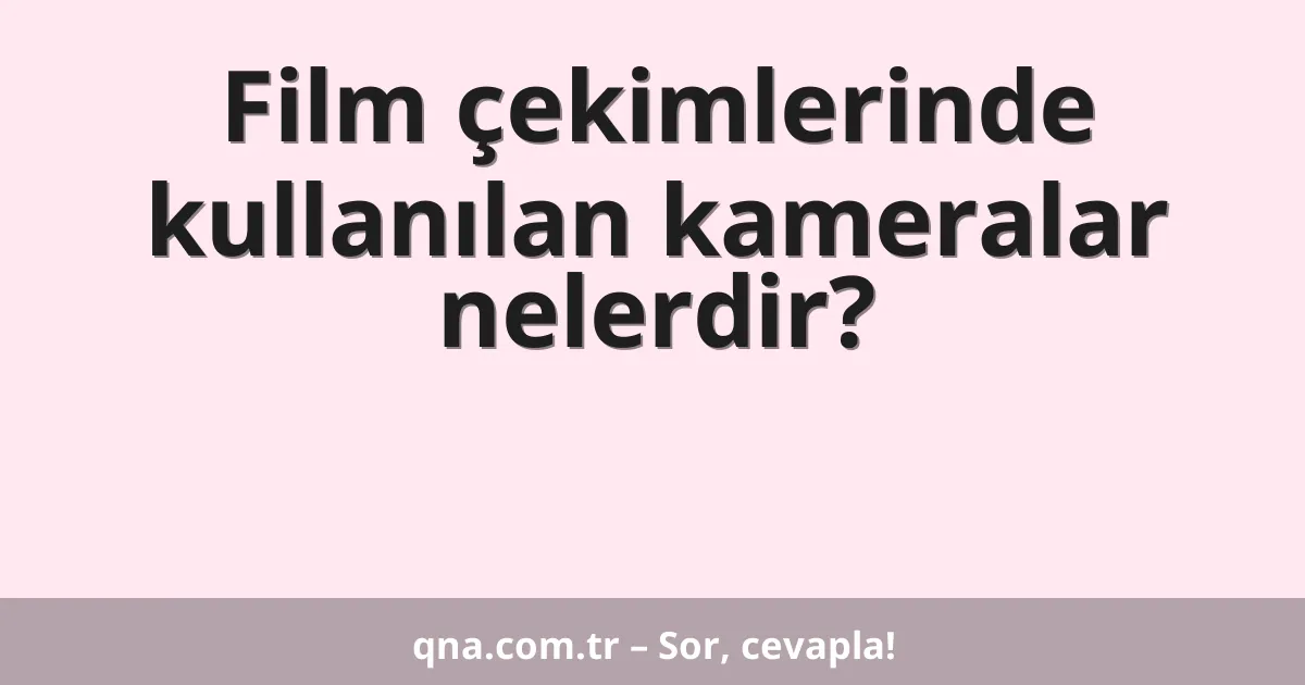 Film çekimlerinde kullanılan kameralar nelerdir?