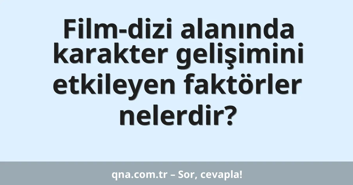 Film-dizi alanında karakter gelişimini etkileyen faktörler nelerdir?