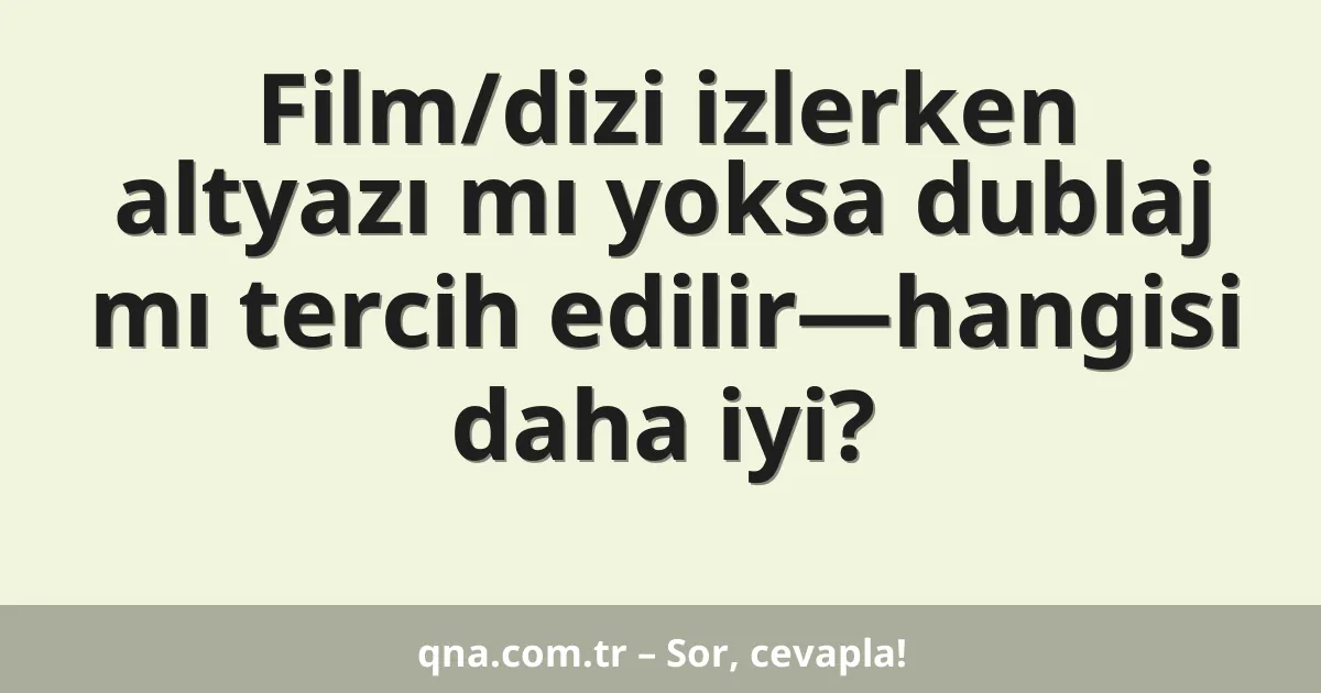 Film/dizi izlerken altyazı mı yoksa dublaj mı tercih edilir—hangisi daha iyi?