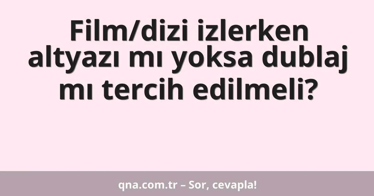 Film/dizi izlerken altyazı mı yoksa dublaj mı tercih edilmeli?
