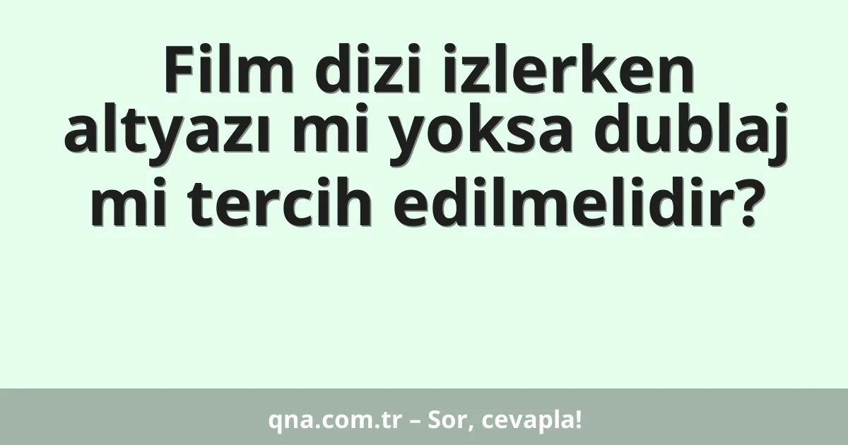 Film dizi izlerken altyazı mi yoksa dublaj mi tercih edilmelidir?