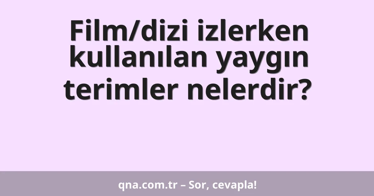 Film/dizi izlerken kullanılan yaygın terimler nelerdir?