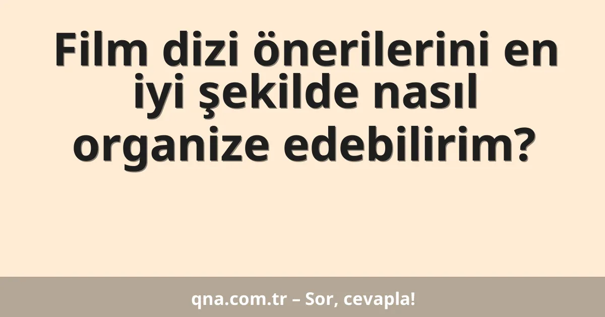 Film dizi önerilerini en iyi şekilde nasıl organize edebilirim?