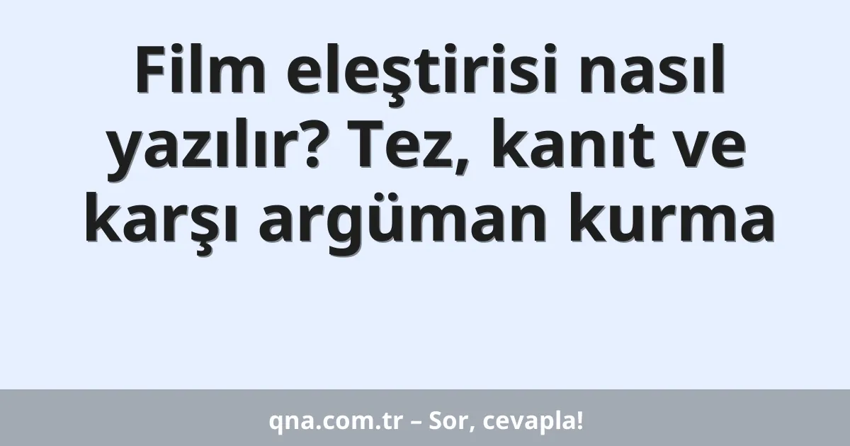 Film eleştirisi nasıl yazılır? Tez, kanıt ve karşı argüman kurma