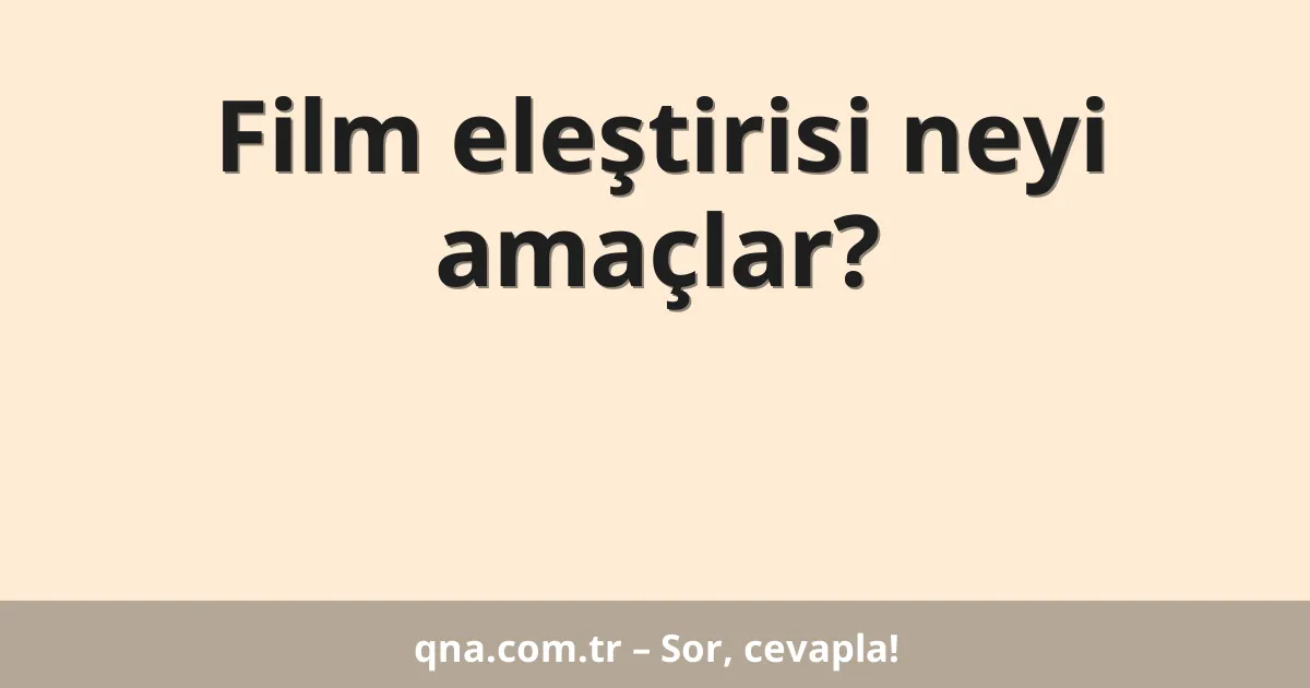 Film eleştirisi neyi amaçlar?