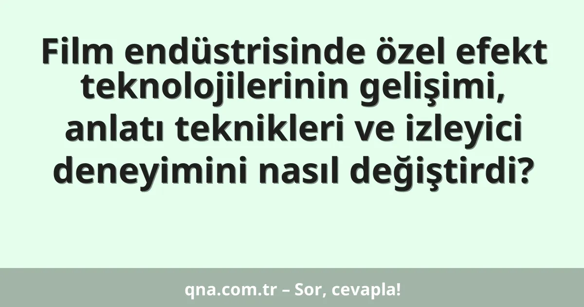 Film endüstrisinde özel efekt teknolojilerinin gelişimi, anlatı teknikleri ve izleyici deneyimini nasıl değiştirdi?