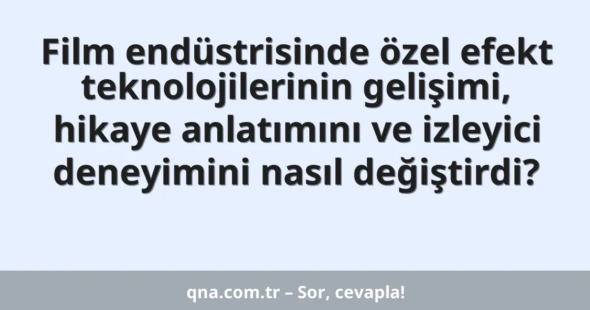 Film endüstrisinde özel efekt teknolojilerinin gelişimi, hikaye anlatımını ve izleyici deneyimini nasıl değiştirdi?