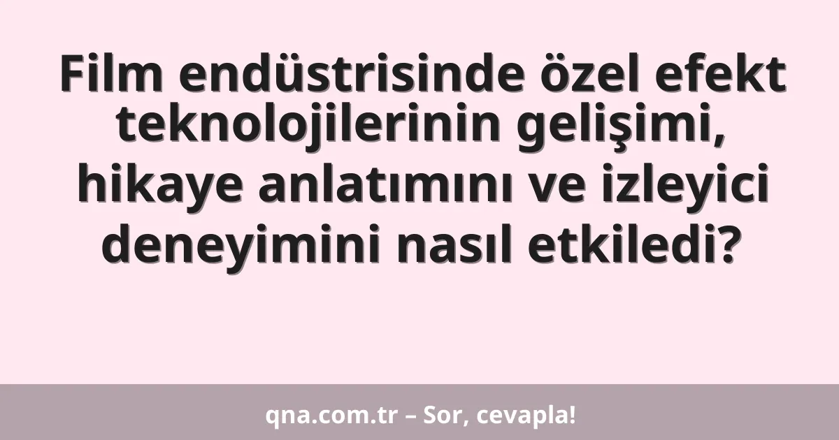 Film endüstrisinde özel efekt teknolojilerinin gelişimi, hikaye anlatımını ve izleyici deneyimini nasıl etkiledi?