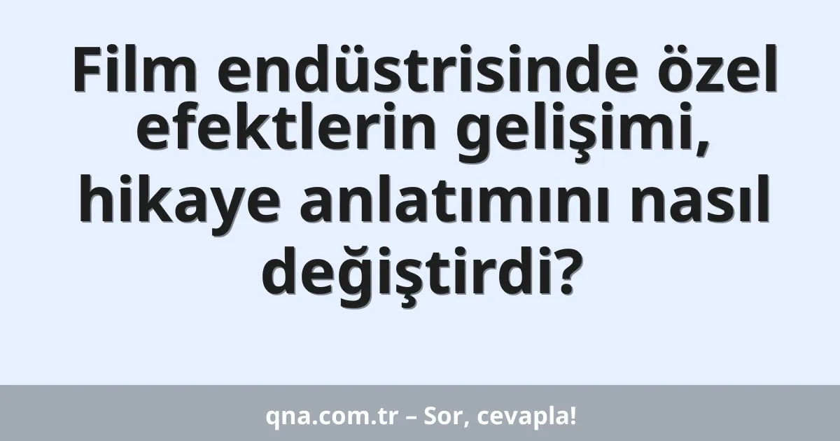Film endüstrisinde özel efektlerin gelişimi, hikaye anlatımını nasıl değiştirdi?