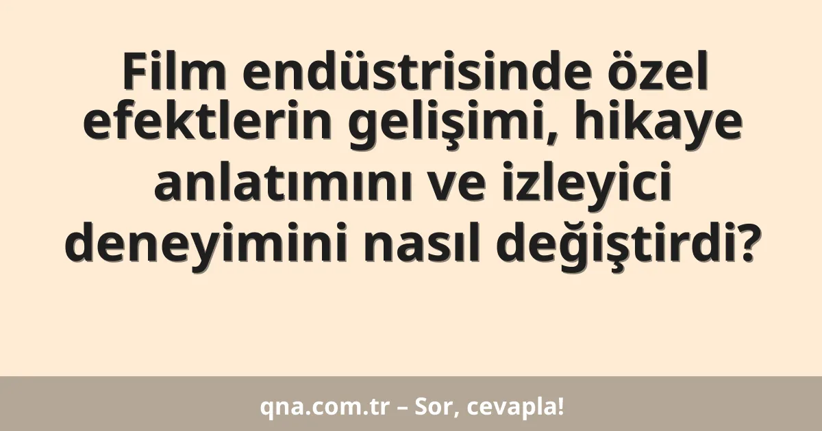 Film endüstrisinde özel efektlerin gelişimi, hikaye anlatımını ve izleyici deneyimini nasıl değiştirdi?