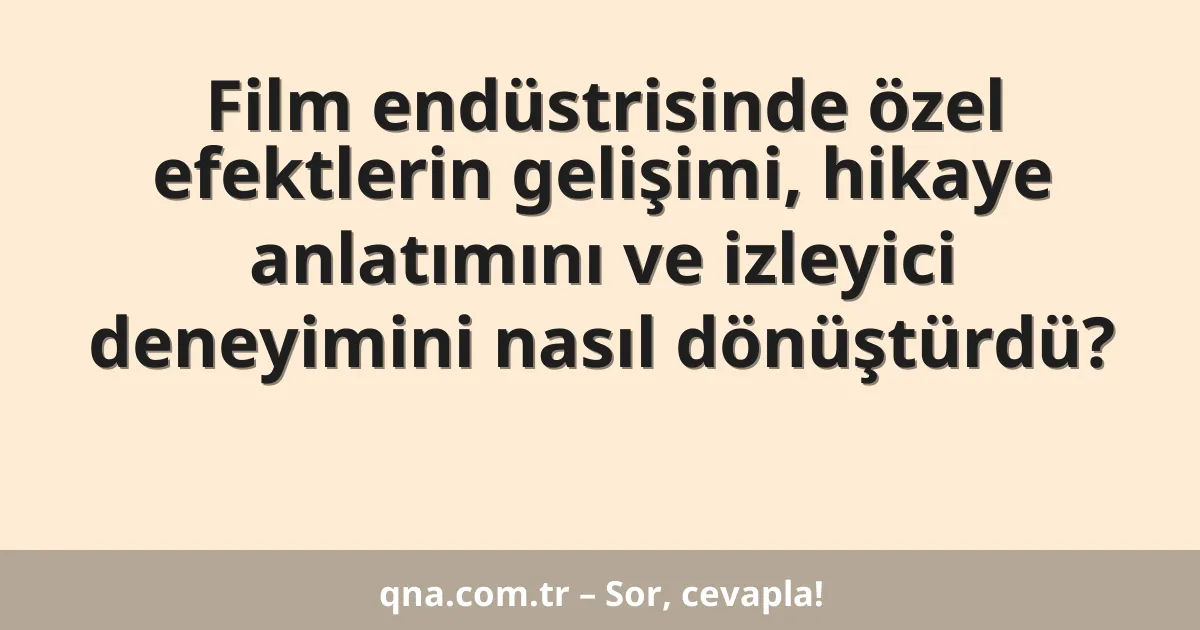 Film endüstrisinde özel efektlerin gelişimi, hikaye anlatımını ve izleyici deneyimini nasıl dönüştürdü?