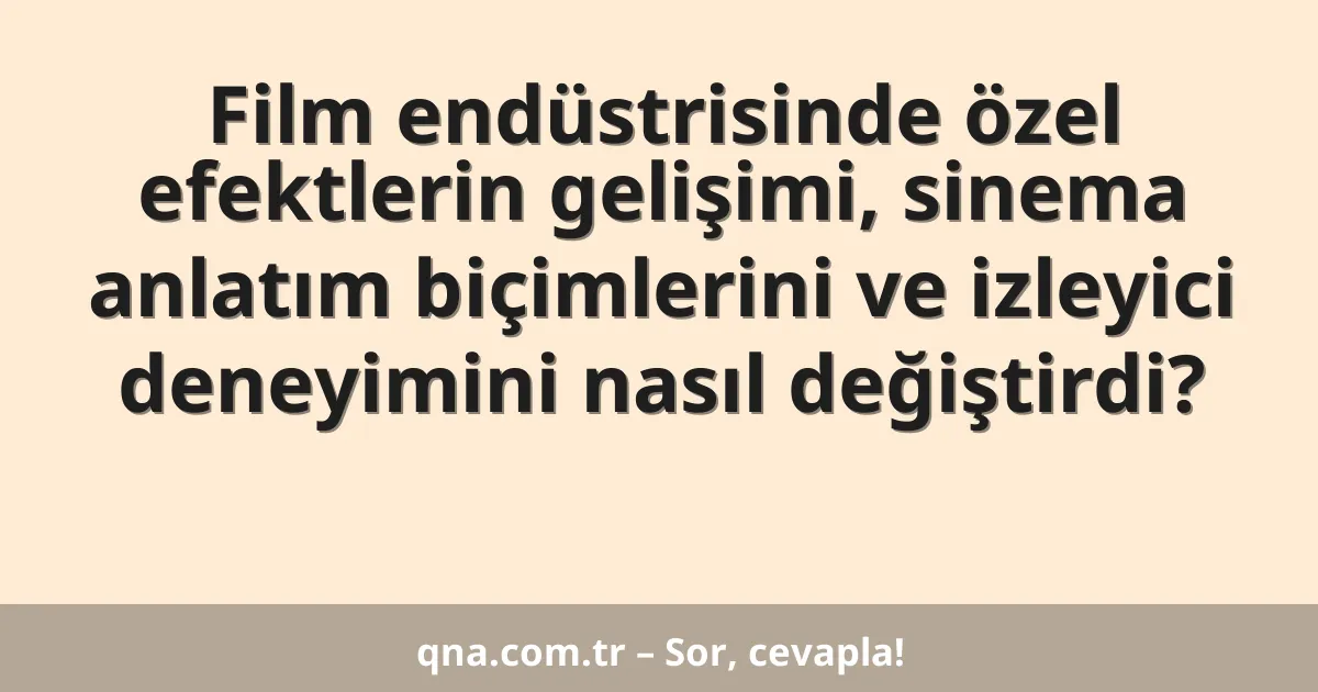 Film endüstrisinde özel efektlerin gelişimi, sinema anlatım biçimlerini ve izleyici deneyimini nasıl değiştirdi?