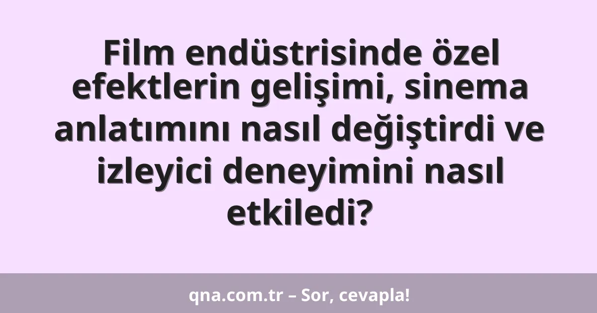 Film endüstrisinde özel efektlerin gelişimi, sinema anlatımını nasıl değiştirdi ve izleyici deneyimini nasıl etkiledi?