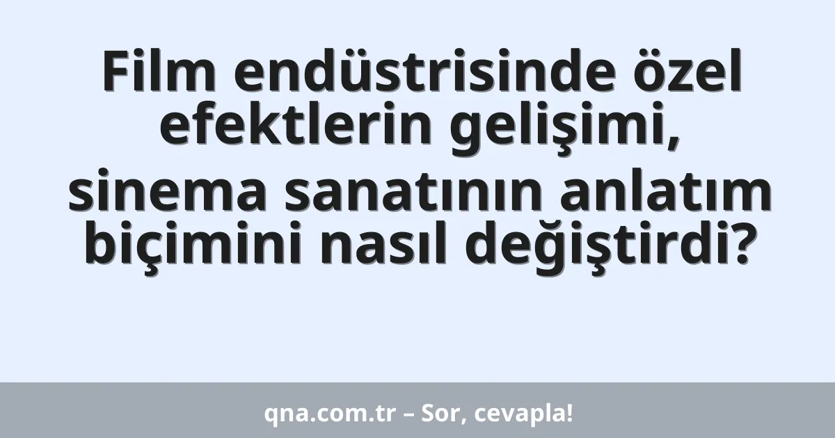 Film endüstrisinde özel efektlerin gelişimi, sinema sanatının anlatım biçimini nasıl değiştirdi?