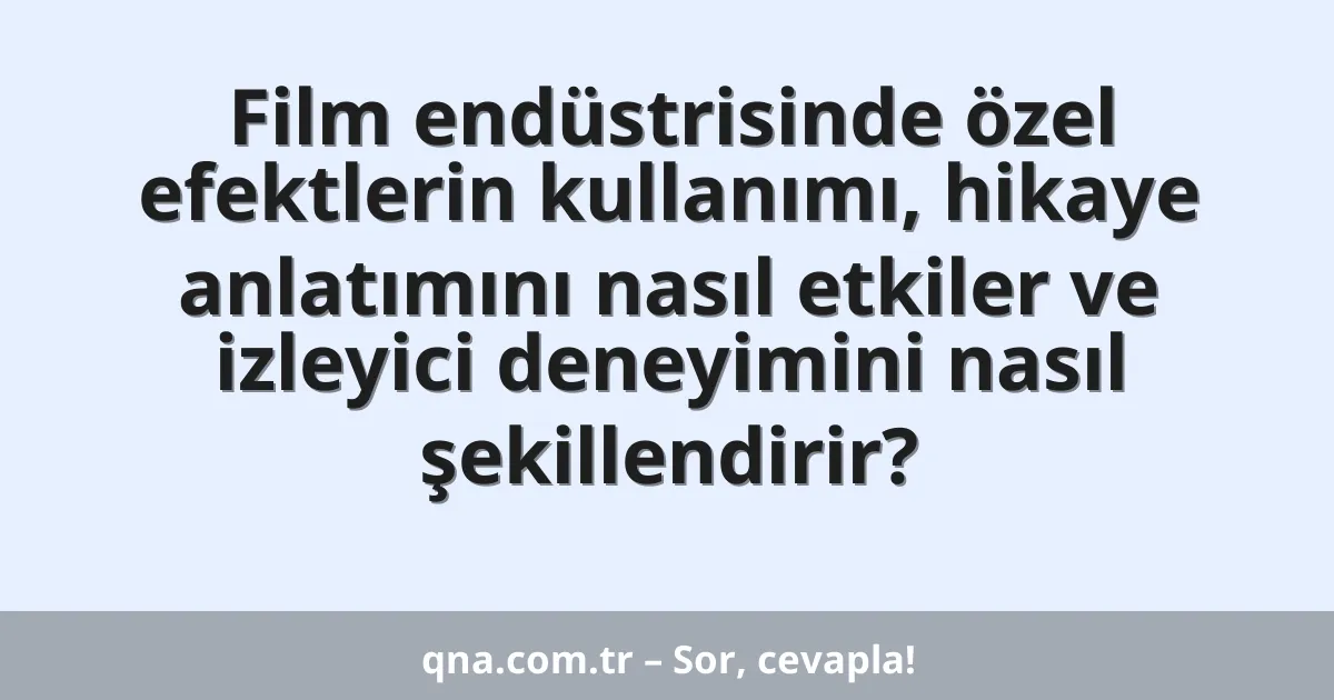 Film endüstrisinde özel efektlerin kullanımı, hikaye anlatımını nasıl etkiler ve izleyici deneyimini nasıl şekillendirir?