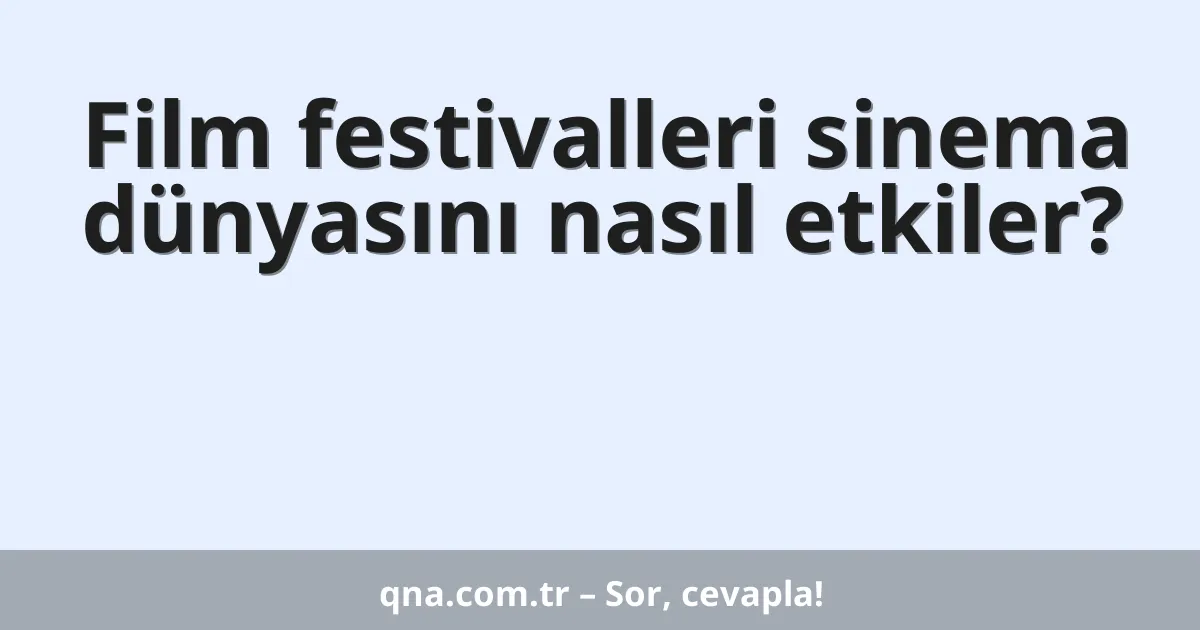 Film festivalleri sinema dünyasını nasıl etkiler?