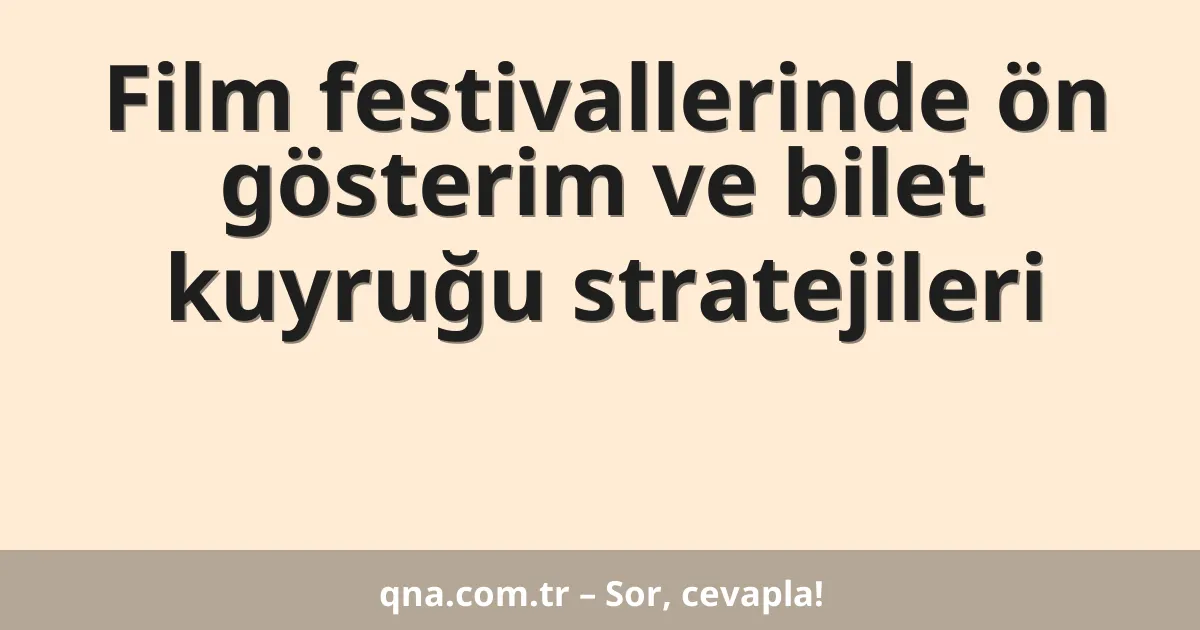 Film festivallerinde ön gösterim ve bilet kuyruğu stratejileri