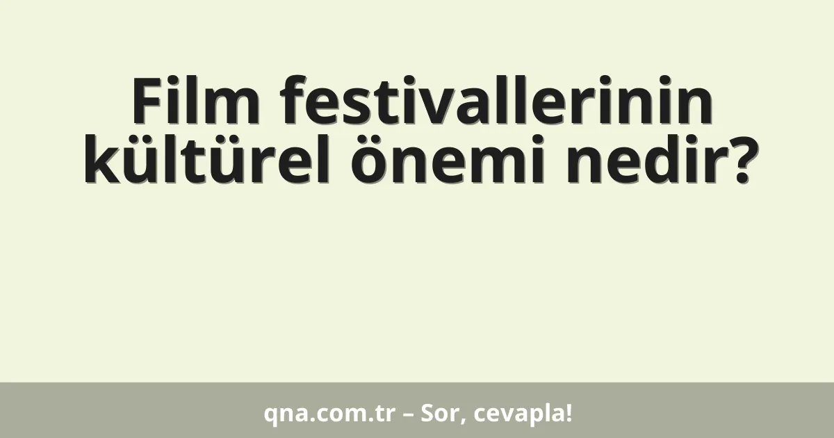 Film festivallerinin kültürel önemi nedir?